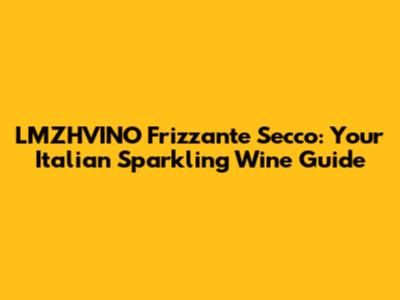 LMZHVINO Frizzante Secco: Your Italian Sparkling Wine Guide